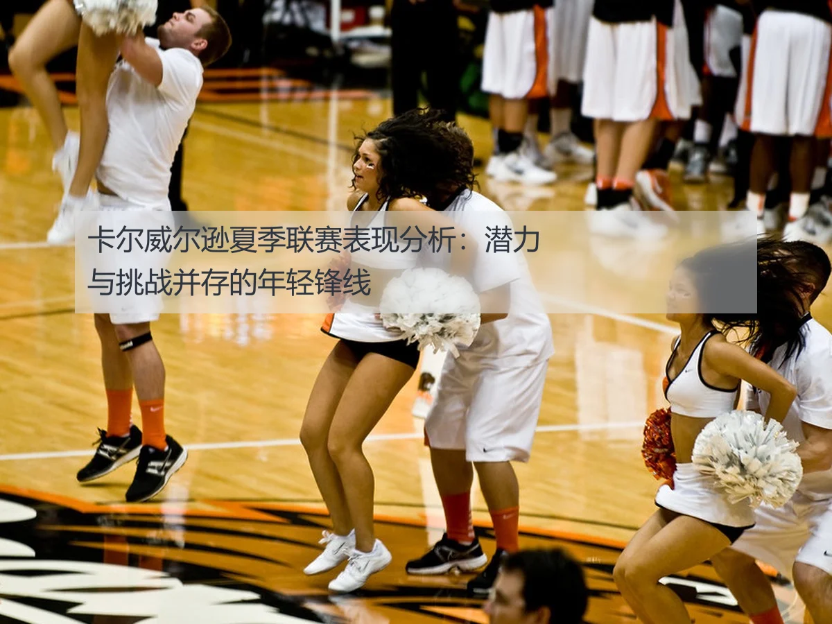 卡尔威尔逊夏季联赛表现分析:潜力与挑战并存的年轻锋线