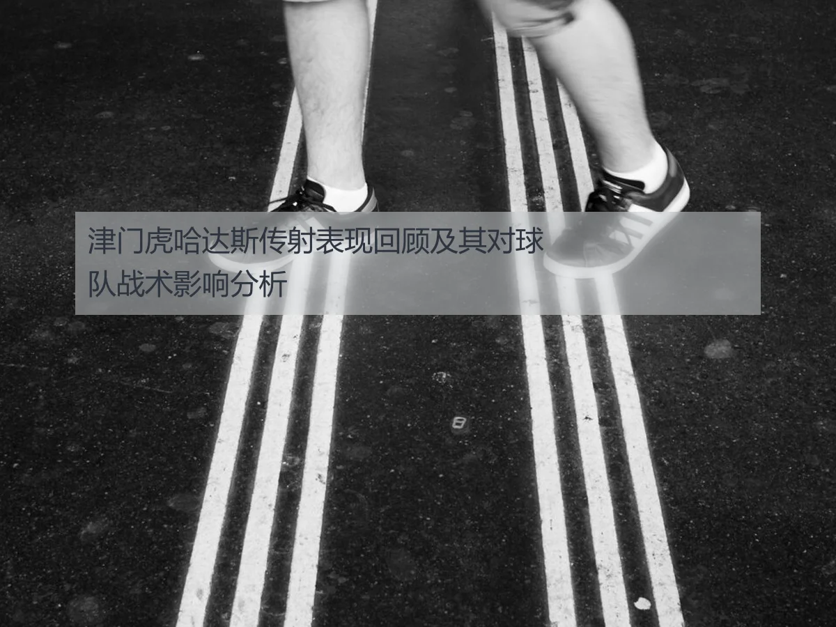 津门虎哈达斯传射表现回顾及其对球队战术影响分析